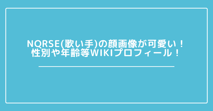 Nqrse 歌い手 の顔画像が可愛い 性別や年齢等wikiプロフィール 観光スポット情報局 Nqrse 歌い手 の顔画像が可愛い 性別や年齢等wikiプロフィール 観光スポット情報局