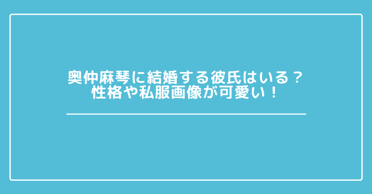 奥仲麻琴に結婚する彼氏はいる 性格や私服画像が可愛い 観光スポット情報局 奥仲麻琴に結婚する彼氏はいる 性格や私服画像が可愛い 観光スポット情報局